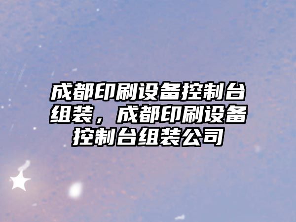 成都印刷設備控制臺組裝，成都印刷設備控制臺組裝公司