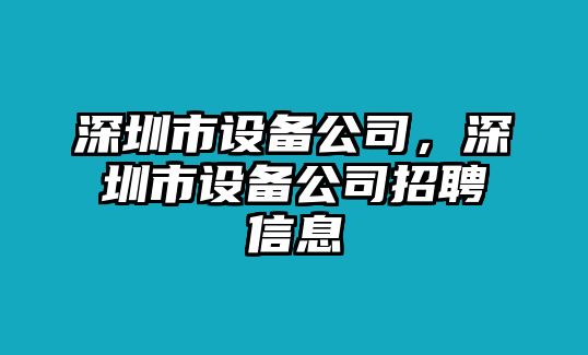 深圳市設備公司，深圳市設備公司招聘信息