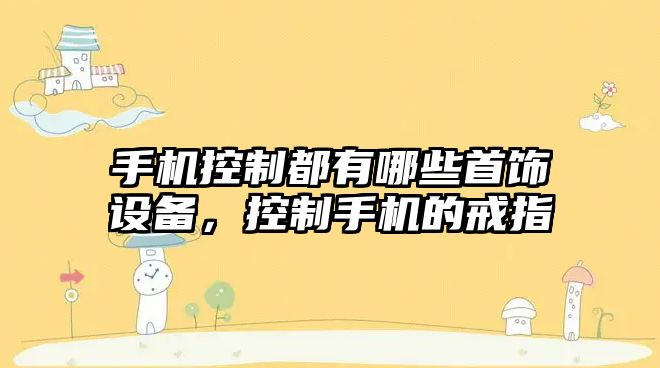 手機控制都有哪些首飾設備，控制手機的戒指