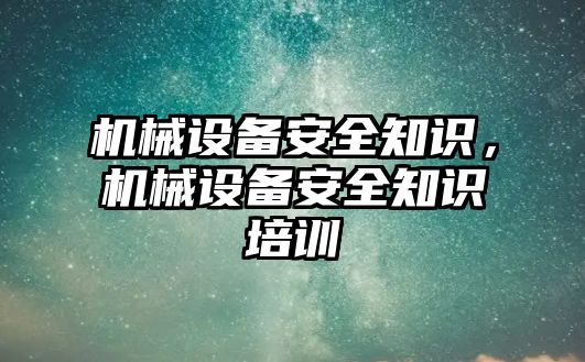 機械設備安全知識，機械設備安全知識培訓