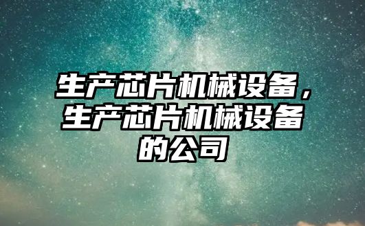 生產(chǎn)芯片機械設備，生產(chǎn)芯片機械設備的公司