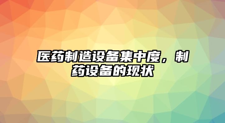 醫藥制造設備集中度，制藥設備的現狀