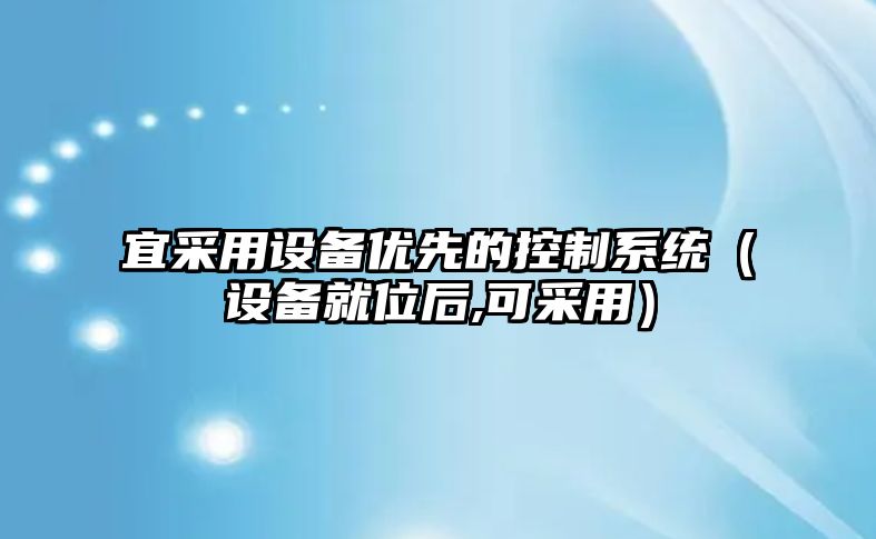 宜采用設備優(yōu)先的控制系統（設備就位后,可采用）