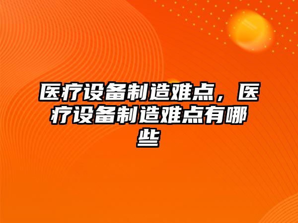 醫療設備制造難點(diǎn)，醫療設備制造難點(diǎn)有哪些