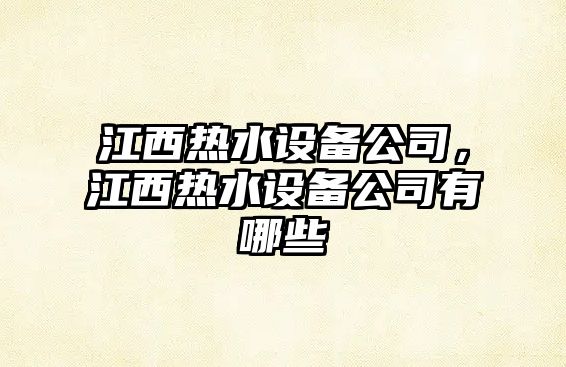 江西熱水設備公司，江西熱水設備公司有哪些