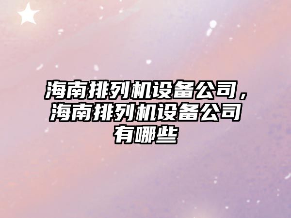 海南排列機設備公司，海南排列機設備公司有哪些
