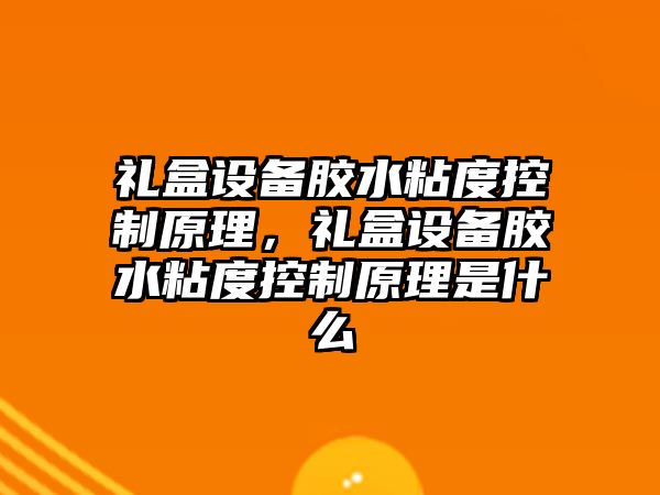 禮盒設備膠水粘度控制原理，禮盒設備膠水粘度控制原理是什么