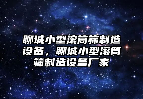 聊城小型滾筒篩制造設備，聊城小型滾筒篩制造設備廠(chǎng)家
