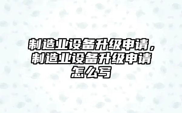 制造業(yè)設備升級申請，制造業(yè)設備升級申請怎么寫(xiě)
