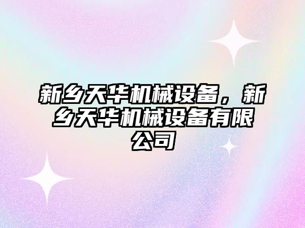 新鄉天華機械設備，新鄉天華機械設備有限公司