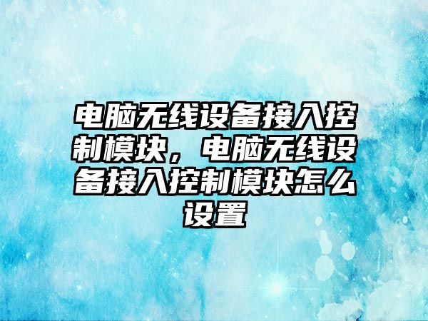 電腦無(wú)線(xiàn)設備接入控制模塊，電腦無(wú)線(xiàn)設備接入控制模塊怎么設置