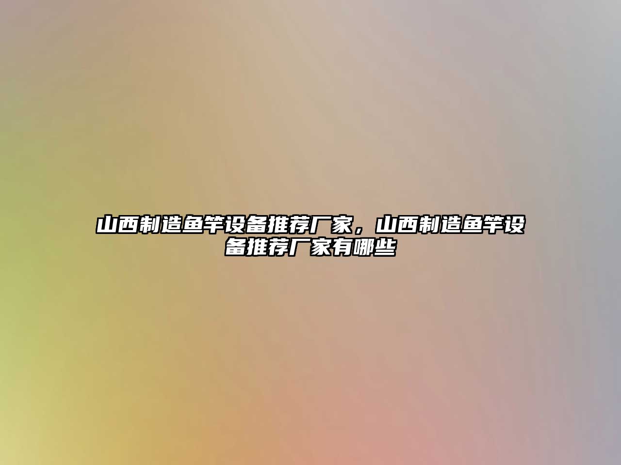 山西制造魚(yú)竿設備推薦廠(chǎng)家，山西制造魚(yú)竿設備推薦廠(chǎng)家有哪些