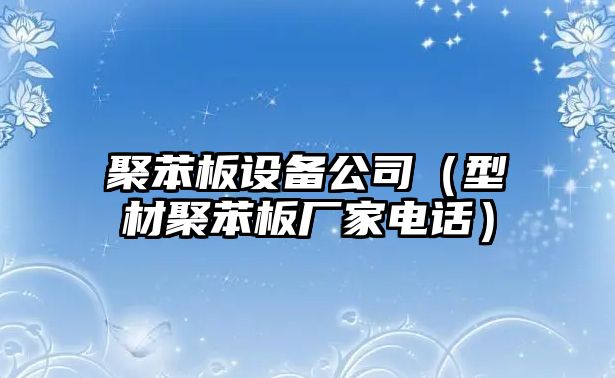 聚苯板設備公司（型材聚苯板廠(chǎng)家電話(huà)）