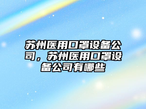 蘇州醫用口罩設備公司，蘇州醫用口罩設備公司有哪些