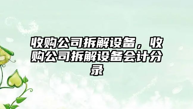 收購公司拆解設備，收購公司拆解設備會(huì )計分錄