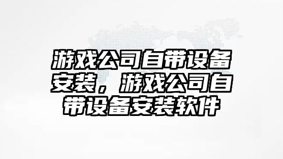 游戲公司自帶設備安裝，游戲公司自帶設備安裝軟件