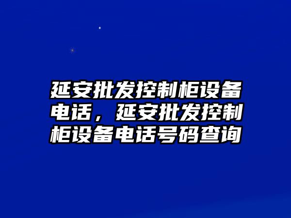 延安批發(fā)控制柜設備電話(huà)，延安批發(fā)控制柜設備電話(huà)號碼查詢(xún)