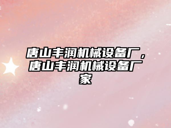 唐山豐潤機械設備廠(chǎng)，唐山豐潤機械設備廠(chǎng)家