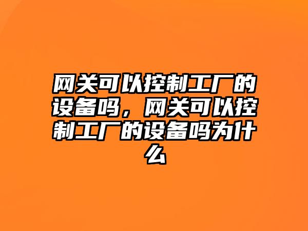 網(wǎng)關(guān)可以控制工廠(chǎng)的設備嗎，網(wǎng)關(guān)可以控制工廠(chǎng)的設備嗎為什么