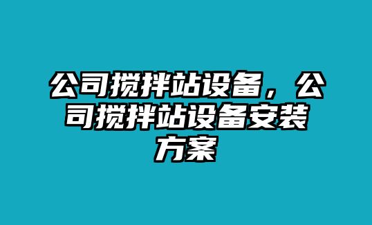公司攪拌站設備，公司攪拌站設備安裝方案