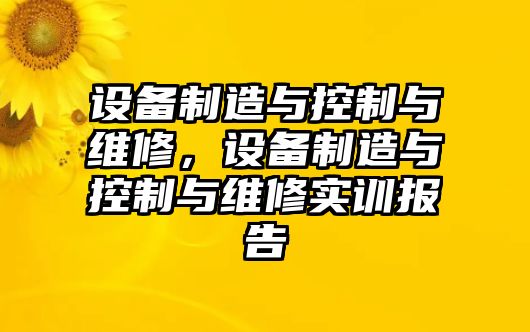 設備制造與控制與維修，設備制造與控制與維修實(shí)訓報告
