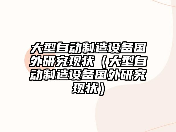 大型自動(dòng)制造設備國外研究現狀（大型自動(dòng)制造設備國外研究現狀）