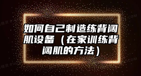 如何自己制造練背闊肌設備（在家訓練背闊肌的方法）