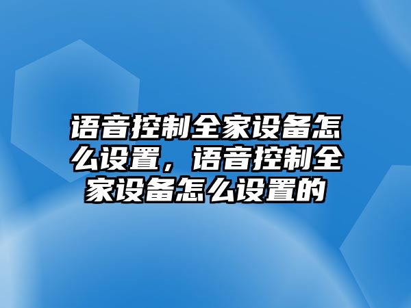 語(yǔ)音控制全家設備怎么設置，語(yǔ)音控制全家設備怎么設置的