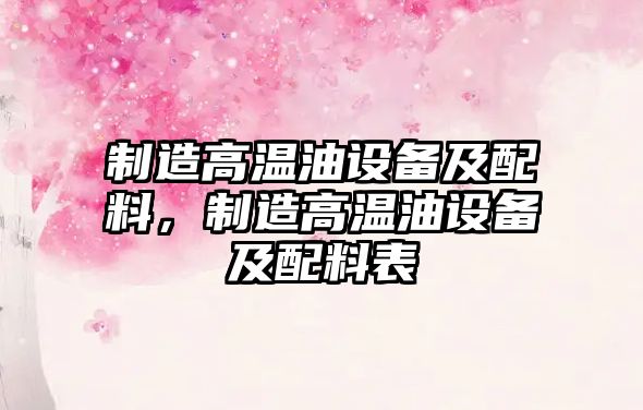 制造高溫油設備及配料，制造高溫油設備及配料表