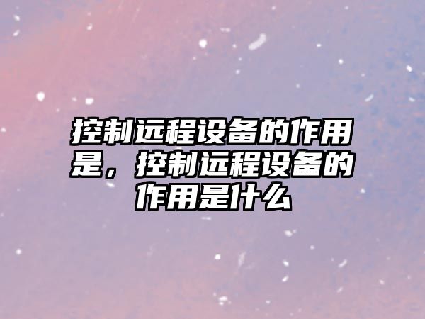 控制遠程設備的作用是，控制遠程設備的作用是什么
