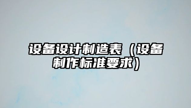 設備設計制造表（設備制作標準要求）