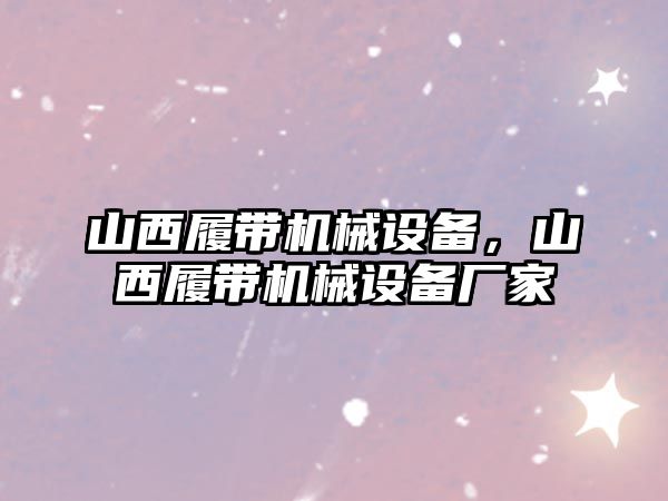山西履帶機械設備，山西履帶機械設備廠(chǎng)家