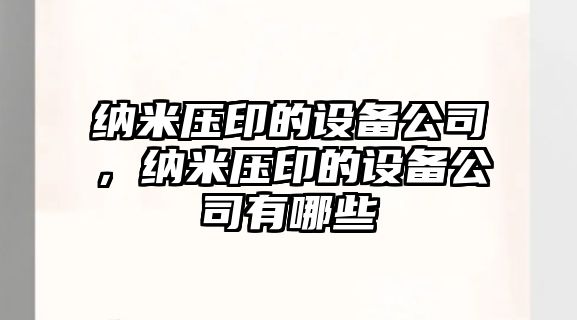 納米壓印的設備公司，納米壓印的設備公司有哪些