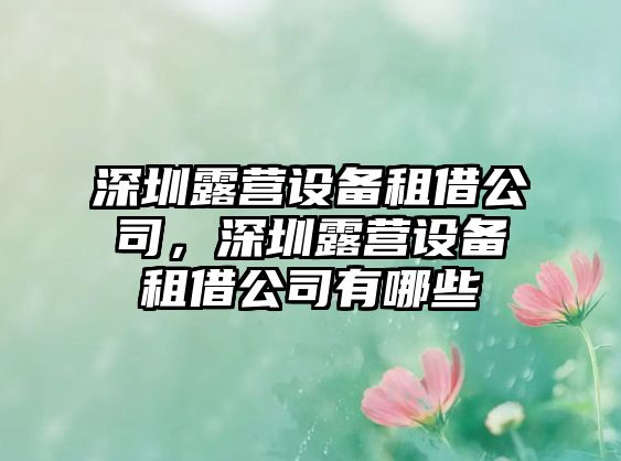 深圳露營(yíng)設備租借公司，深圳露營(yíng)設備租借公司有哪些