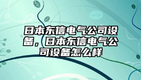 日本東信電氣公司設備，日本東信電氣公司設備怎么樣