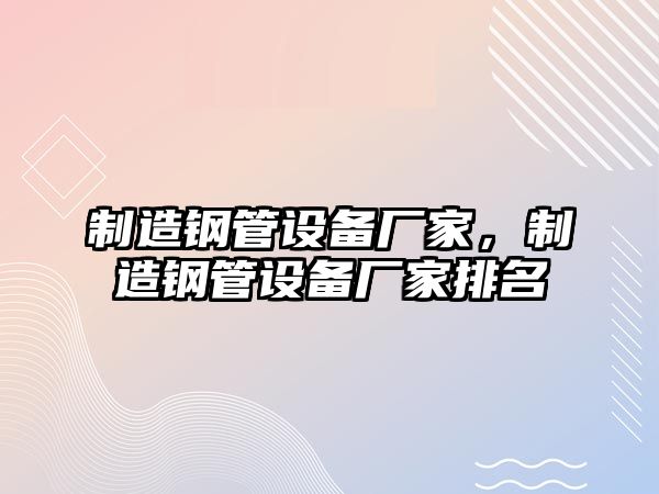 制造鋼管設備廠(chǎng)家，制造鋼管設備廠(chǎng)家排名