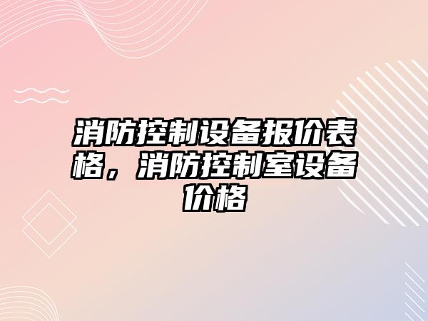 消防控制設備報價(jià)表格，消防控制室設備價(jià)格
