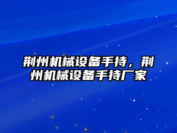 荊州機械設備手持，荊州機械設備手持廠(chǎng)家