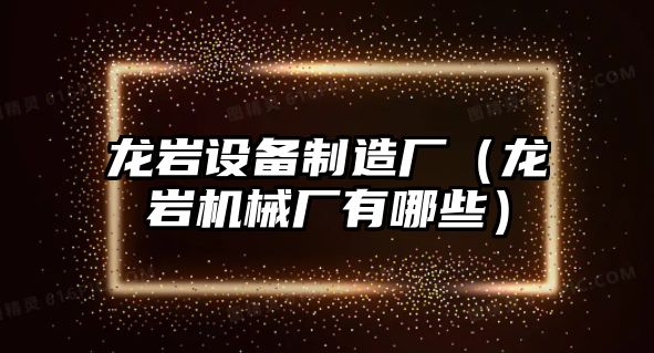 龍巖設備制造廠(chǎng)（龍巖機械廠(chǎng)有哪些）