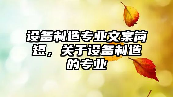 設備制造專(zhuān)業(yè)文案簡(jiǎn)短，關(guān)于設備制造的專(zhuān)業(yè)