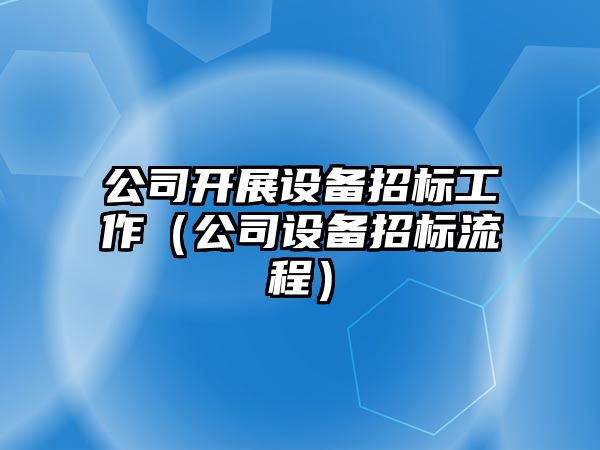 公司開(kāi)展設備招標工作（公司設備招標流程）