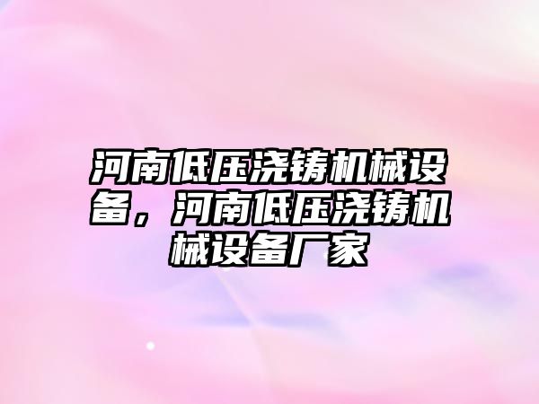 河南低壓澆鑄機械設備，河南低壓澆鑄機械設備廠(chǎng)家