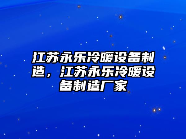 江蘇永樂(lè )冷暖設備制造，江蘇永樂(lè )冷暖設備制造廠(chǎng)家