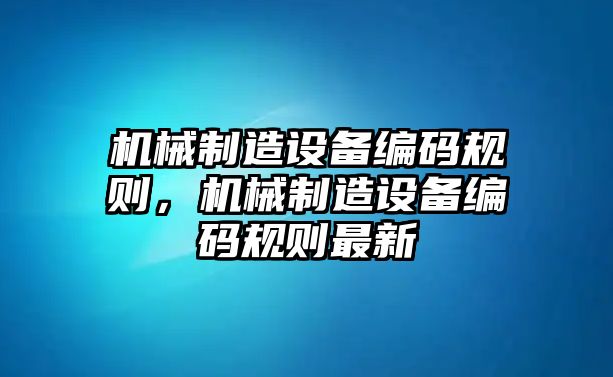 機械制造設備編碼規則，機械制造設備編碼規則最新