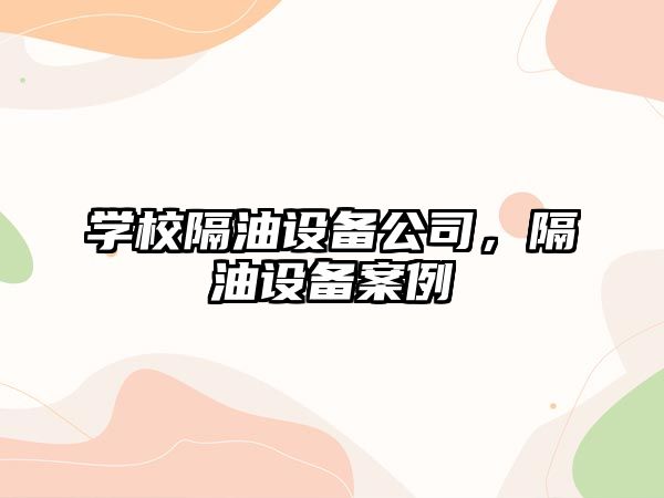 學(xué)校隔油設備公司，隔油設備案例
