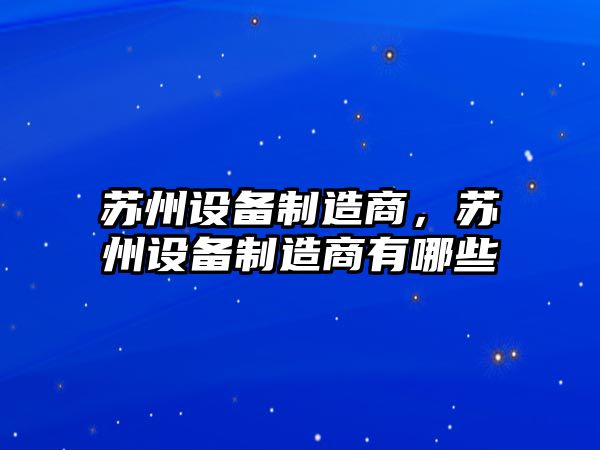 蘇州設備制造商，蘇州設備制造商有哪些