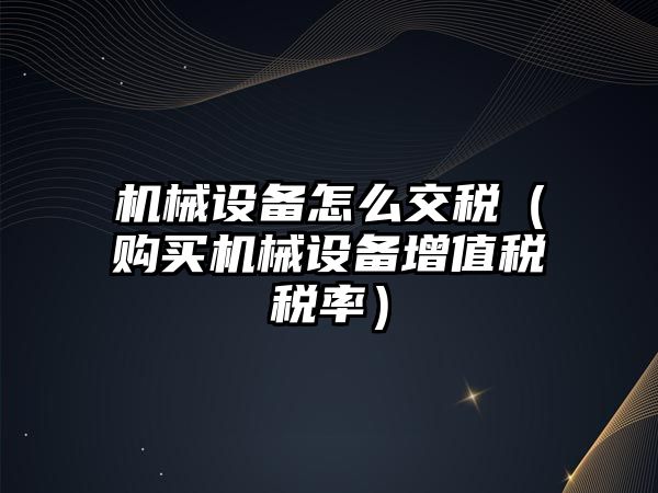 機械設備怎么交稅（購買(mǎi)機械設備增值稅稅率）