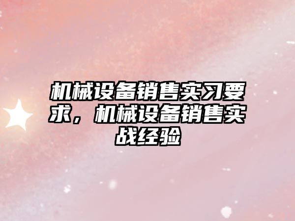機械設備銷(xiāo)售實(shí)習要求，機械設備銷(xiāo)售實(shí)戰經(jīng)驗