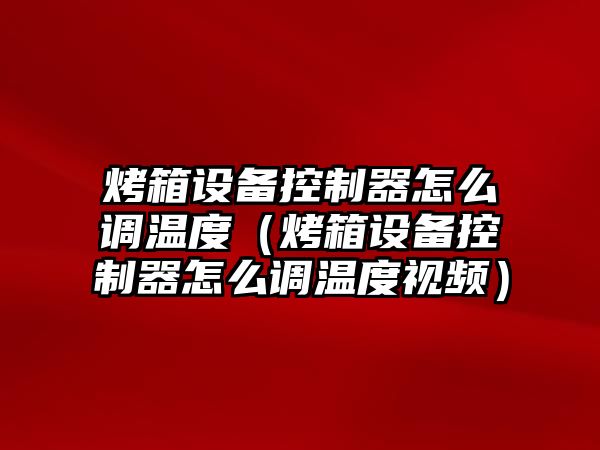 烤箱設備控制器怎么調溫度（烤箱設備控制器怎么調溫度視頻）