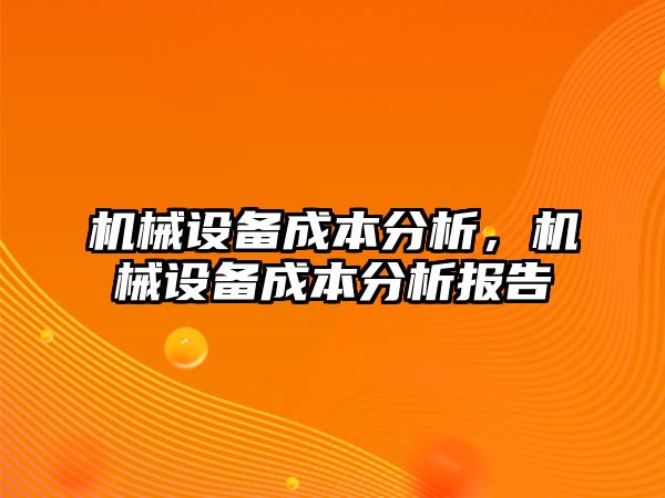 機械設備成本分析，機械設備成本分析報告